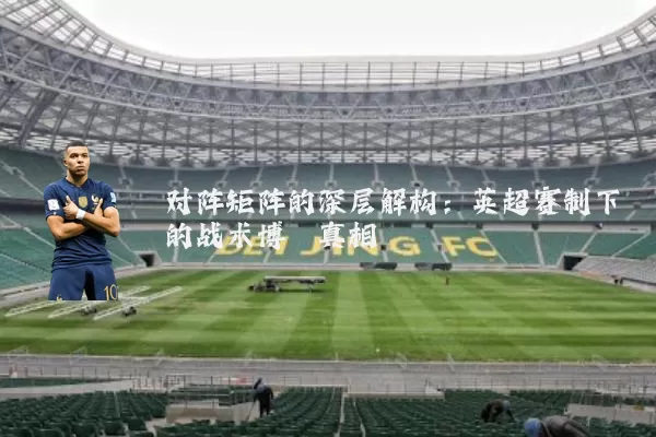 对阵矩阵的深层解构:英超赛制下的战术博弈真相