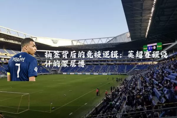 抽签背后的竞技逻辑：英超赛程设计的深层博弈