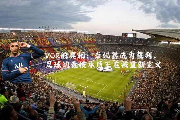 VOR的真相:当机器成为裁判,足球的竞技本质正在被重新定义