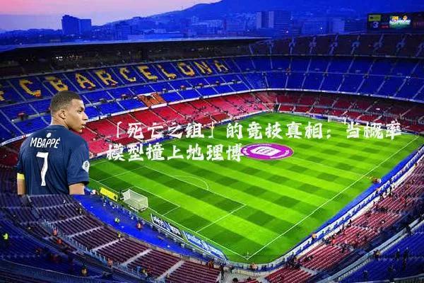 「死亡之组」的竞技真相:当概率模型撞上地理博弈
