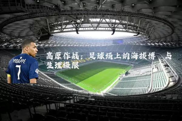 高原作战:足球场上的海拔博弈与生理极限
