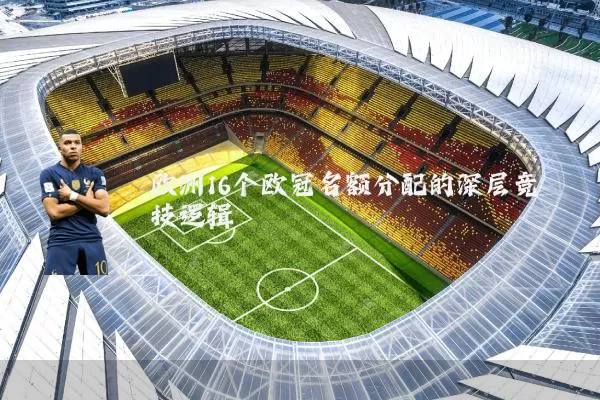 欧洲16个欧冠名额分配的深层竞技逻辑