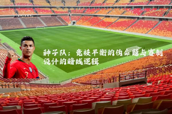 种子队:竞技平衡的伪命题与赛制设计的暗线逻辑