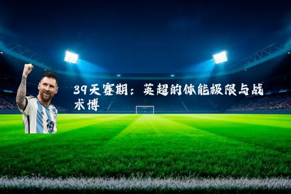 39天赛期:英超的体能极限与战术博弈