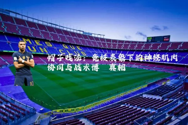 帽子戏法:竞技表象下的神经肌肉协同与战术博弈真相