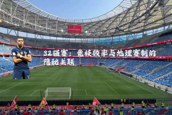 32强赛:竞技效率与地理赛制的隐秘关联