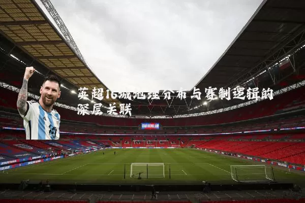 英超16城地理分布与赛制逻辑的深层关联