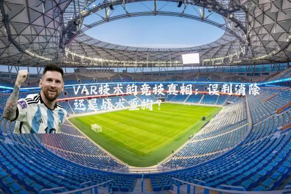 VAR技术的竞技真相：误判消除还是战术重构？