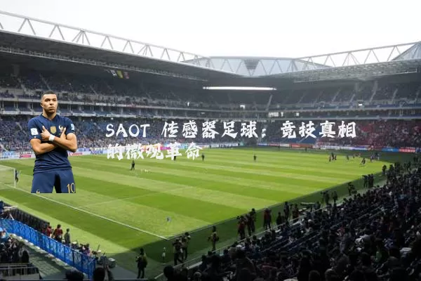 SAOT 传感器足球:竞技真相的微观革命