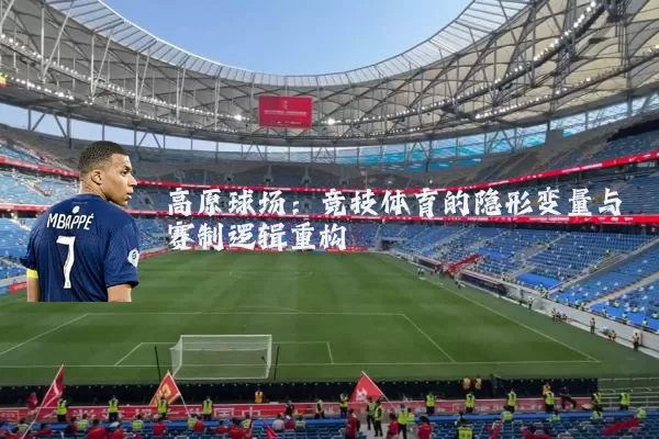 高原球场:竞技体育的隐形变量与赛制逻辑重构