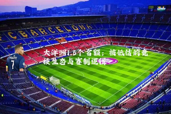大洋洲1.5个名额:被低估的竞技生态与赛制逻辑