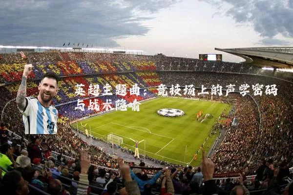 英超主题曲:竞技场上的声学密码与战术隐喻
