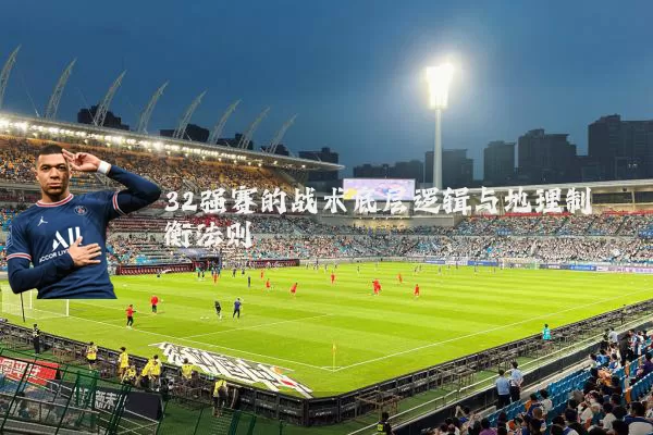 32强赛的战术底层逻辑与地理制衡法则