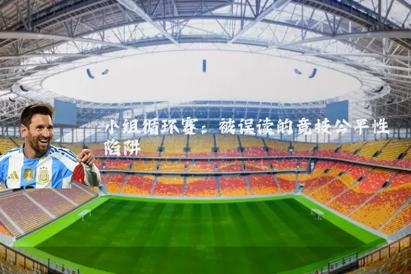 小组循环赛:被误读的竞技公平性陷阱