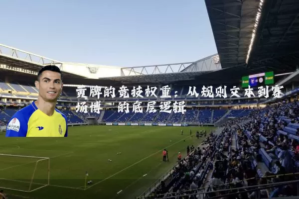 黄牌的竞技权重:从规则文本到赛场博弈的底层逻辑