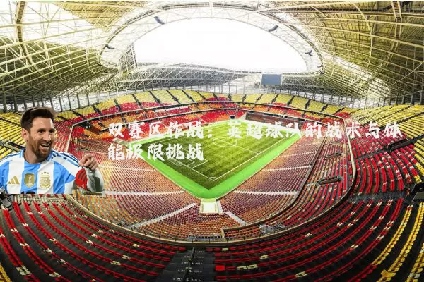 双赛区作战:英超球队的战术与体能极限挑战
