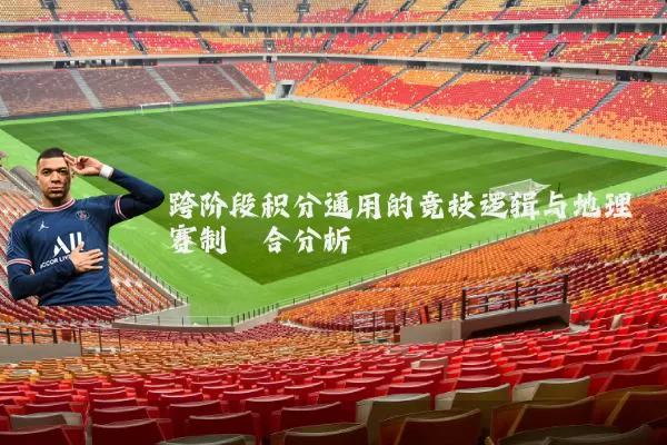 跨阶段积分通用的竞技逻辑与地理赛制耦合分析