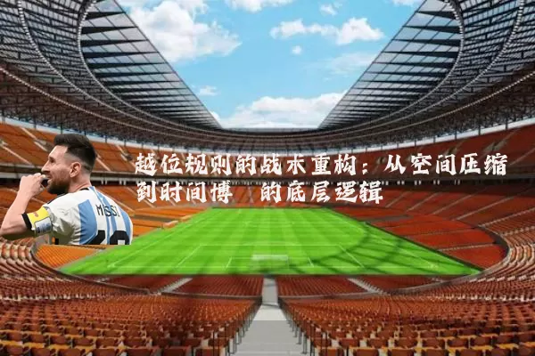 越位规则的战术重构:从空间压缩到时间博弈的底层逻辑