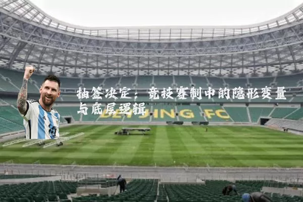 抽签决定：竞技赛制中的隐形变量与底层逻辑