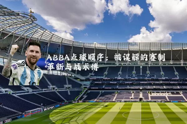 ABBA点球顺序：被误解的赛制革新与战术博弈