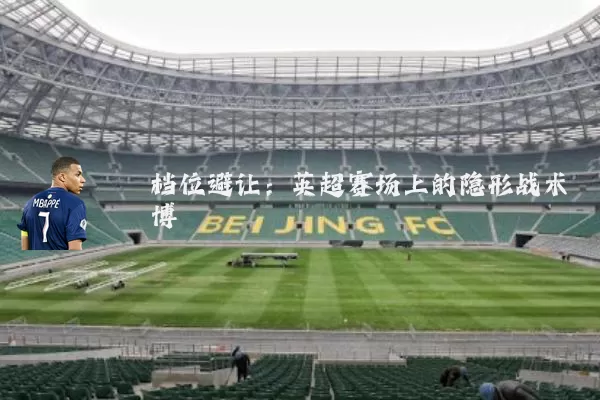 档位避让:英超赛场上的隐形战术博弈