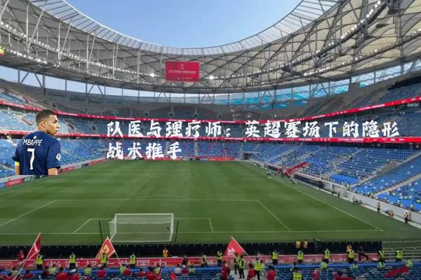 队医与理疗师:英超赛场下的隐形战术推手